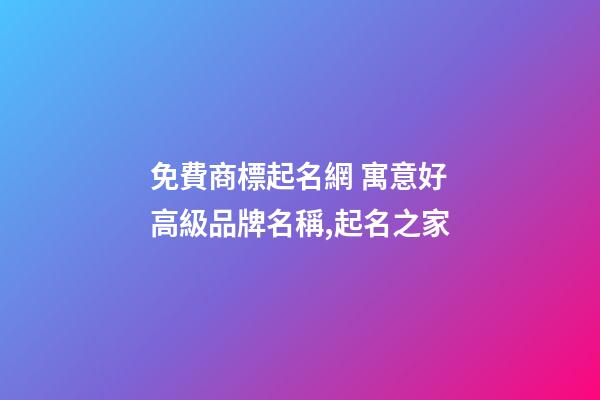 免費商標起名網 寓意好高級品牌名稱,起名之家-第1張-商標起名-玄機派